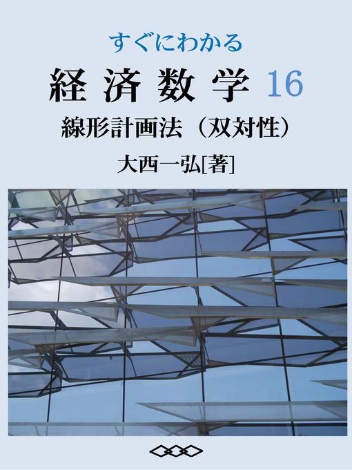 Title details for すぐにわかる経済数学16：線形計画法（双対性） by 大西一弘 - Available